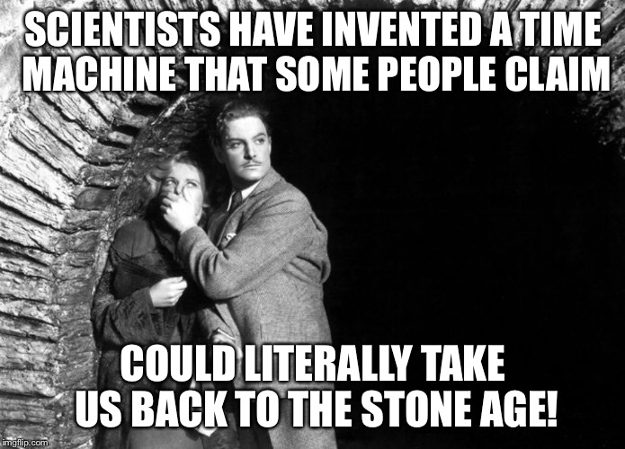 20th Century Technology | SCIENTISTS HAVE INVENTED A TIME MACHINE THAT SOME PEOPLE CLAIM; COULD LITERALLY TAKE US BACK TO THE STONE AGE! | image tagged in 20th century technology | made w/ Imgflip meme maker