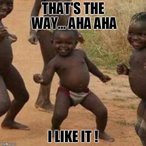 I Like It ! | THAT'S THE WAY...
AHA AHA; I LIKE IT ! | image tagged in memes,third world success kid,like,dance,happy | made w/ Imgflip meme maker