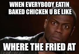 Kevin Hart | WHEN EVERYBODY EATIN BAKED CHICKEN U BE LIKE; WHERE THE FRIED AT | image tagged in memes,kevin hart the hell | made w/ Imgflip meme maker