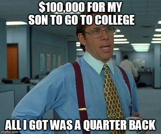 That Would Be Great Meme | $100,000 FOR MY SON TO GO TO COLLEGE; ALL I GOT WAS A QUARTER BACK | image tagged in memes,that would be great | made w/ Imgflip meme maker