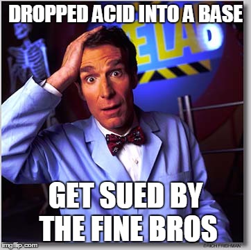 Bill Nye The Science Guy | DROPPED ACID INTO A BASE; GET SUED BY THE FINE BROS | image tagged in memes,bill nye the science guy | made w/ Imgflip meme maker