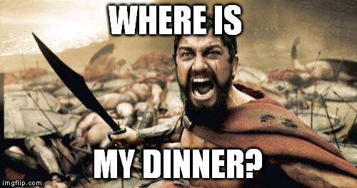 Sparta Leonidas Meme | WHERE IS MY DINNER? | image tagged in memes,sparta leonidas | made w/ Imgflip meme maker