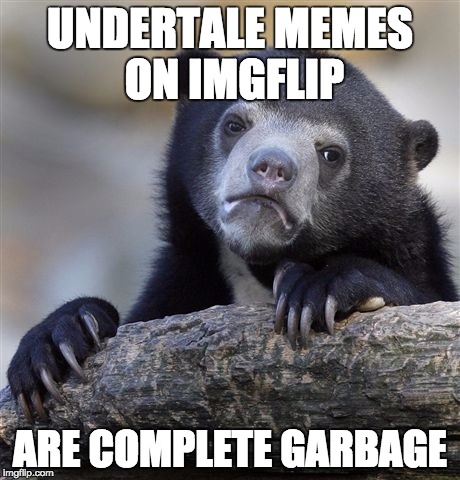 Confession Bear | UNDERTALE MEMES ON IMGFLIP; ARE COMPLETE GARBAGE | image tagged in memes,confession bear,undertale | made w/ Imgflip meme maker