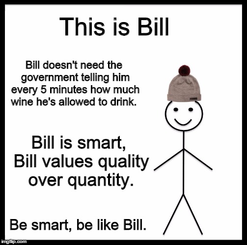 Be Like Bill Meme | This is Bill; Bill doesn't need the government telling him every 5 minutes how much wine he's allowed to drink. Bill is smart, Bill values quality over quantity. Be smart, be like Bill. | image tagged in memes,be like bill | made w/ Imgflip meme maker