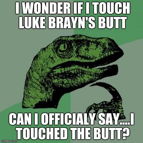 Philosoraptor | I WONDER IF I TOUCH LUKE BRAYN'S BUTT; CAN I OFFICIALY SAY....I TOUCHED THE BUTT? | image tagged in memes,philosoraptor | made w/ Imgflip meme maker