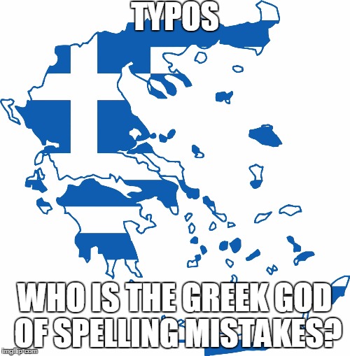 Greece flag map | TYPOS; WHO IS THE GREEK GOD OF SPELLING MISTAKES? | image tagged in greece flag map | made w/ Imgflip meme maker