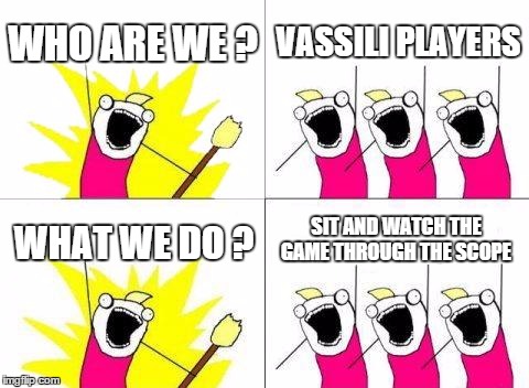 What Do We Want Meme | WHO ARE WE ? VASSILI PLAYERS; SIT AND WATCH THE GAME THROUGH THE SCOPE; WHAT WE DO ? | image tagged in memes,what do we want | made w/ Imgflip meme maker