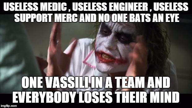 And everybody loses their minds Meme | USELESS MEDIC , USELESS ENGINEER , USELESS SUPPORT MERC AND NO ONE BATS AN EYE; ONE VASSILI IN A TEAM AND EVERYBODY LOSES THEIR MIND | image tagged in memes,and everybody loses their minds | made w/ Imgflip meme maker