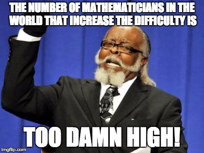 Too Damn High Meme | THE NUMBER OF MATHEMATICIANS IN THE WORLD THAT INCREASE THE DIFFICULTY IS; TOO DAMN HIGH! | image tagged in memes,too damn high | made w/ Imgflip meme maker