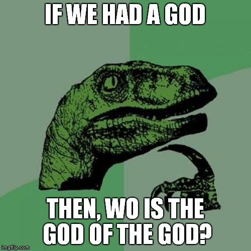 Philosophy the Raptor | IF WE HAD A GOD; THEN, WO IS THE GOD OF THE GOD? | image tagged in memes,philosoraptor,mind blown | made w/ Imgflip meme maker
