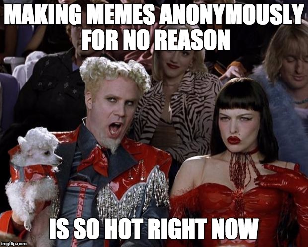 Mugatu So Hot Right Now | MAKING MEMES ANONYMOUSLY FOR NO REASON; IS SO HOT RIGHT NOW | image tagged in memes,mugatu so hot right now | made w/ Imgflip meme maker