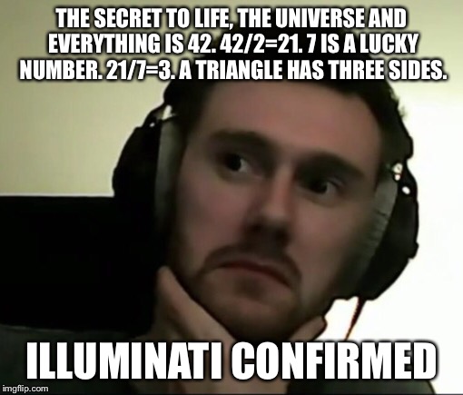 Draper Music #3 | THE SECRET TO LIFE, THE UNIVERSE AND EVERYTHING IS 42. 42/2=21. 7 IS A LUCKY NUMBER. 21/7=3. A TRIANGLE HAS THREE SIDES. ILLUMINATI CONFIRMED | image tagged in draper music 3,philosoraptor,memes | made w/ Imgflip meme maker