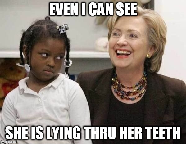 Hillary Clinton  | EVEN I CAN SEE; SHE IS LYING THRU HER TEETH | image tagged in hillary clinton | made w/ Imgflip meme maker