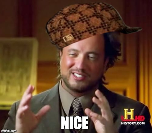 Ancient Aliens Meme | NICE | image tagged in memes,ancient aliens,scumbag | made w/ Imgflip meme maker