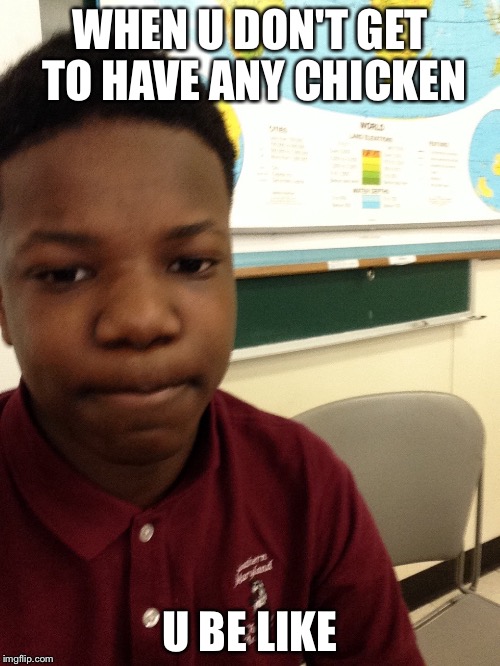 WHEN U DON'T GET TO HAVE ANY CHICKEN; U BE LIKE | image tagged in judah failed | made w/ Imgflip meme maker
