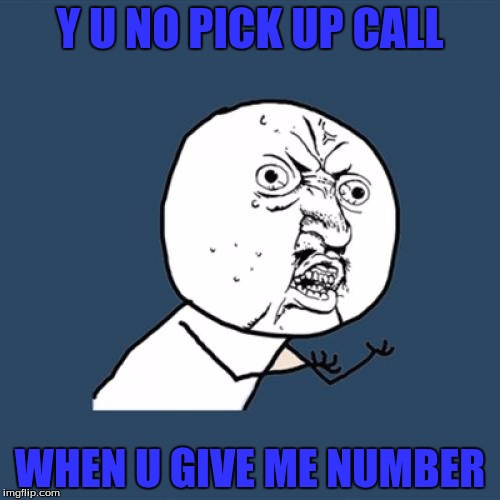 Y U No | Y U NO PICK UP CALL; WHEN U GIVE ME NUMBER | image tagged in memes,y u no | made w/ Imgflip meme maker