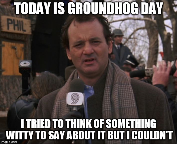 Today is groundhog day.  I tried to think of something witty to say about it but I couldn't | TODAY IS GROUNDHOG DAY; I TRIED TO THINK OF SOMETHING WITTY TO SAY ABOUT IT BUT I COULDN'T | image tagged in bill murray groundhog day,bill murray,groundhog day | made w/ Imgflip meme maker