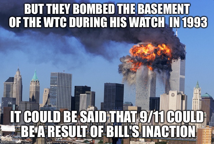 BUT THEY BOMBED THE BASEMENT OF THE WTC DURING HIS WATCH  IN 1993 IT COULD BE SAID THAT 9/11 COULD BE A RESULT OF BILL'S INACTION | made w/ Imgflip meme maker