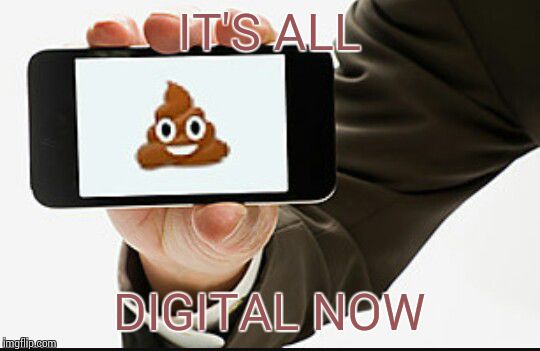 poop phone | IT'S ALL DIGITAL NOW | image tagged in poop phone | made w/ Imgflip meme maker