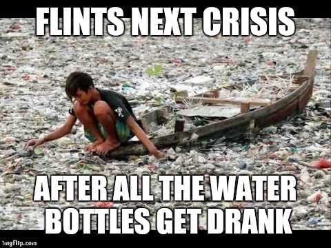 garbage | FLINTS NEXT CRISIS; AFTER ALL THE WATER BOTTLES GET DRANK | image tagged in garbage | made w/ Imgflip meme maker