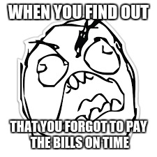 WHEN YOU FIND OUT; THAT YOU FORGOT TO
PAY THE BILLS ON TIME | image tagged in ha | made w/ Imgflip meme maker