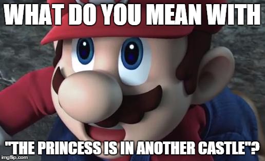 This happens seven times, only then you beat the game! | WHAT DO YOU MEAN WITH; "THE PRINCESS IS IN ANOTHER CASTLE"? | image tagged in mario is shocked | made w/ Imgflip meme maker