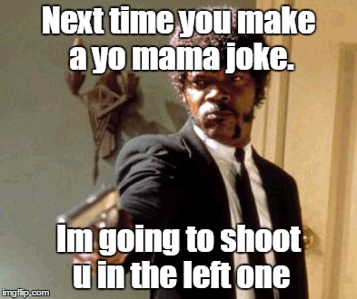 Say That Again I Dare You | Next time you make a yo mama joke. Im going to shoot u in the left one | image tagged in memes,say that again i dare you | made w/ Imgflip meme maker