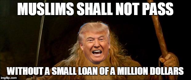 gandalf trump | MUSLIMS SHALL NOT PASS; WITHOUT A SMALL LOAN OF A MILLION DOLLARS | image tagged in donald trump | made w/ Imgflip meme maker