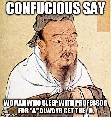 Confucious say | CONFUCIOUS SAY; WOMAN WHO SLEEP WITH PROFESSOR FOR "A" ALWAYS GET THE   D. | image tagged in confucious say,memes,college | made w/ Imgflip meme maker