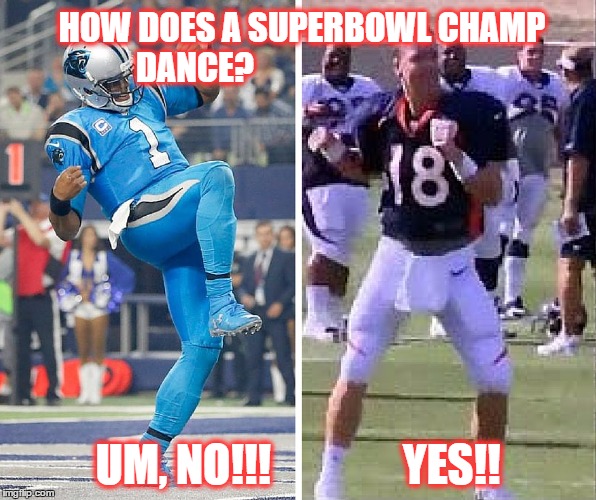 Cam can't dance | HOW DOES A SUPERBOWL CHAMP DANCE? UM, NO!!!   










 YES!! | image tagged in manning broncos,champions,superbowl | made w/ Imgflip meme maker