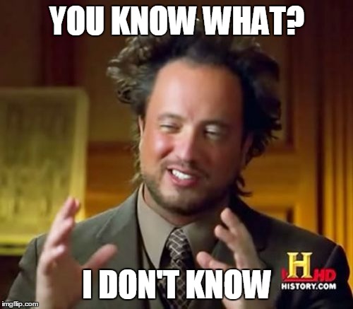 Did you study for the test? | YOU KNOW WHAT? I DON'T KNOW | image tagged in memes,ancient aliens | made w/ Imgflip meme maker