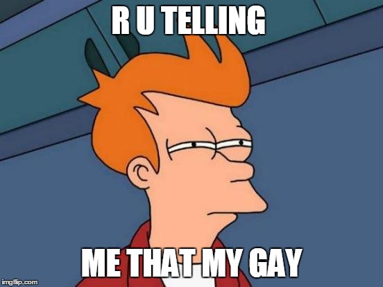 Futurama Fry Meme | R U TELLING; ME THAT MY GAY | image tagged in memes,futurama fry | made w/ Imgflip meme maker