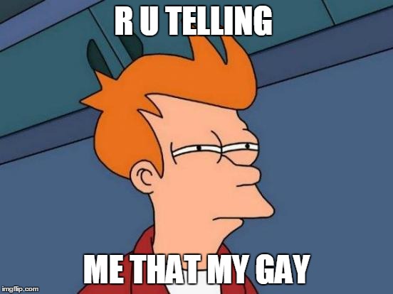 Futurama Fry | R U TELLING; ME THAT MY GAY | image tagged in memes,futurama fry | made w/ Imgflip meme maker