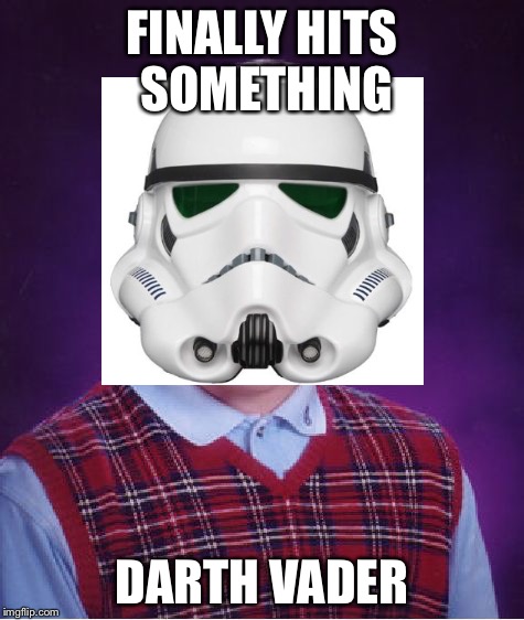 Bad Luck Brian the Stormtrooper | FINALLY HITS SOMETHING; DARTH VADER | image tagged in memes,bad luck brian,stormtrooper | made w/ Imgflip meme maker
