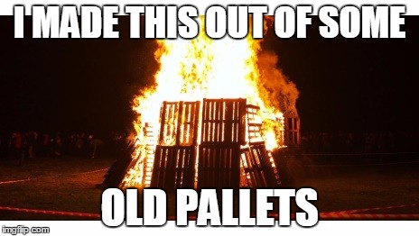 I MADE THIS OUT OF SOME; OLD PALLETS | image tagged in pallets,diy,upcycling | made w/ Imgflip meme maker