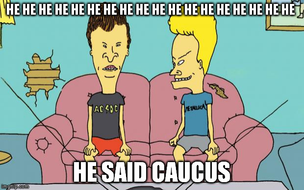 Beavis and Butthead | HE HE HE HE HE HE HE HE HE HE HE HE HE HE HE HE HE HE; HE SAID CAUCUS | image tagged in beavis and butthead | made w/ Imgflip meme maker