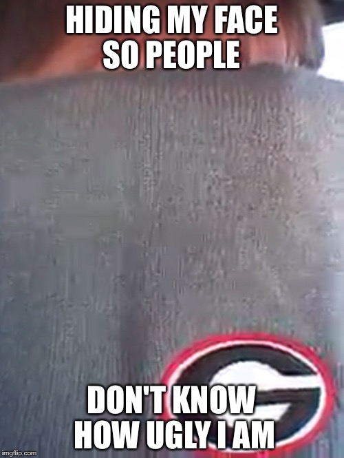 Hiding his face |  HIDING MY FACE SO PEOPLE; DON'T KNOW HOW UGLY I AM | image tagged in memes,funny,gifs,ugly,first world problems,the most interesting man in the world | made w/ Imgflip meme maker