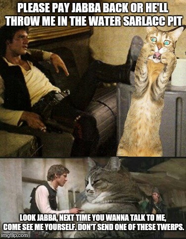 These scenes changed quite a bit in post- production | PLEASE PAY JABBA BACK OR HE'LL THROW ME IN THE WATER SARLACC PIT; LOOK JABBA, NEXT TIME YOU WANNA TALK TO ME, COME SEE ME YOURSELF. DON'T SEND ONE OF THESE TWERPS. | image tagged in memes,star wars | made w/ Imgflip meme maker