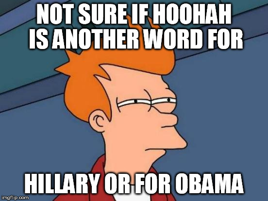 Futurama Fry Meme | NOT SURE IF HOOHAH IS ANOTHER WORD FOR HILLARY OR FOR OBAMA | image tagged in memes,futurama fry | made w/ Imgflip meme maker
