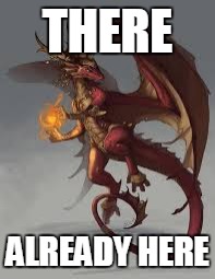 red dragon girl | THERE ALREADY HERE | image tagged in red dragon girl | made w/ Imgflip meme maker