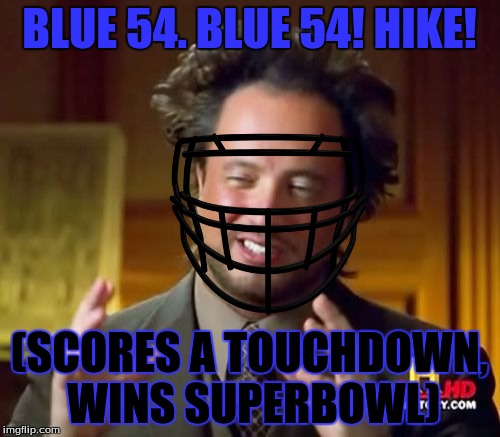 Ancient Aliens | BLUE 54. BLUE 54! HIKE! (SCORES A TOUCHDOWN, WINS SUPERBOWL) | image tagged in memes,ancient aliens | made w/ Imgflip meme maker