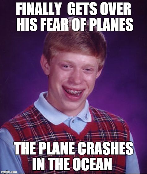 Bad Luck Brian Meme | FINALLY  GETS OVER HIS FEAR OF PLANES; THE PLANE CRASHES IN THE OCEAN | image tagged in memes,bad luck brian | made w/ Imgflip meme maker