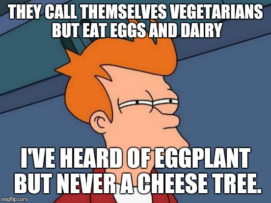 Futurama Fry | THEY CALL THEMSELVES VEGETARIANS BUT EAT EGGS AND DAIRY; I'VE HEARD OF EGGPLANT BUT NEVER A CHEESE TREE. | image tagged in memes,futurama fry | made w/ Imgflip meme maker