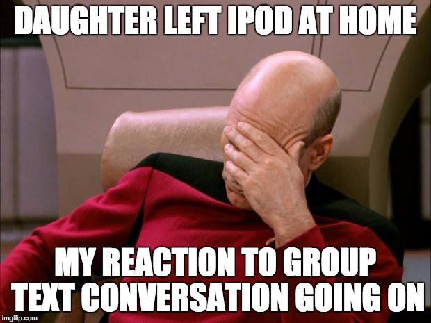 ...notes passed at school were never like this. Were they? |  DAUGHTER LEFT IPOD AT HOME; MY REACTION TO GROUP TEXT CONVERSATION GOING ON | image tagged in facepalm_pickard | made w/ Imgflip meme maker