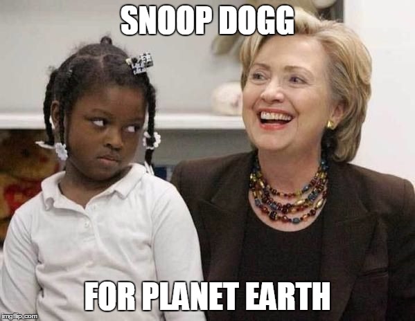 Hillary Clinton  | SNOOP DOGG; FOR PLANET EARTH | image tagged in hillary clinton | made w/ Imgflip meme maker