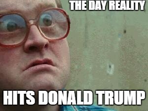 Shocked face | THE DAY REALITY; HITS DONALD TRUMP | image tagged in shocked face | made w/ Imgflip meme maker