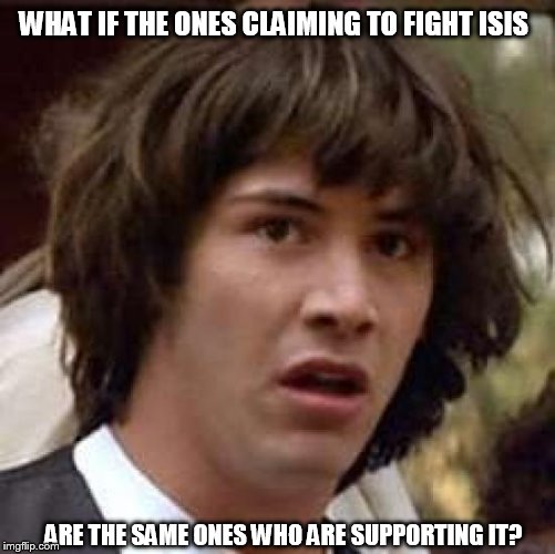 Conspiracy Keanu Meme | WHAT IF THE ONES CLAIMING TO FIGHT ISIS; ARE THE SAME ONES WHO ARE SUPPORTING IT? | image tagged in memes,conspiracy keanu | made w/ Imgflip meme maker