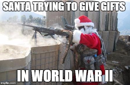 Hohoho | SANTA TRYING TO GIVE GIFTS; IN WORLD WAR II | image tagged in memes,hohoho | made w/ Imgflip meme maker