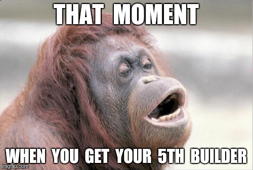 Monkey OOH | THAT  MOMENT; WHEN  YOU  GET  YOUR  5TH  BUILDER | image tagged in memes,monkey ooh | made w/ Imgflip meme maker