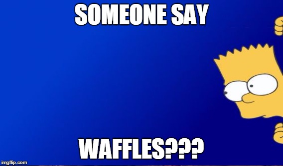 SOMEONE SAY WAFFLES??? | made w/ Imgflip meme maker